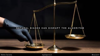 N A T U R A L B I A S E S C A N D I S R U P T T H E A L G O R I T H M
Matteo Sarzana digitalgonzo.it @zazzanm
 