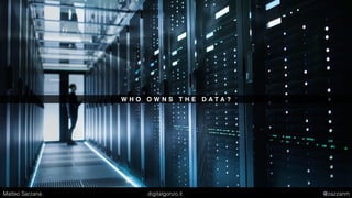 W H O O W N S T H E D A T A ?
Matteo Sarzana digitalgonzo.it @zazzanm
 