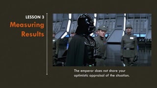 LESSON 3
Measuring
Results
The emperor does not share your
optimistic appraisal of the situation.
 