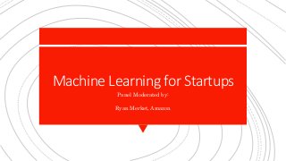 Machine Learning for Startups
Panel Moderated by:
Ryan Merket, Amazon
 