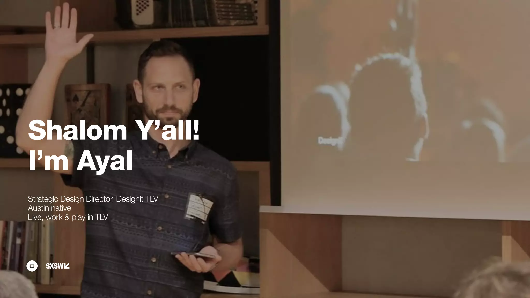 Shalom Y’all!
I’m Ayal
Strategic Design Director, Designit TLV
Austin native
Live, work & play in TLV
 