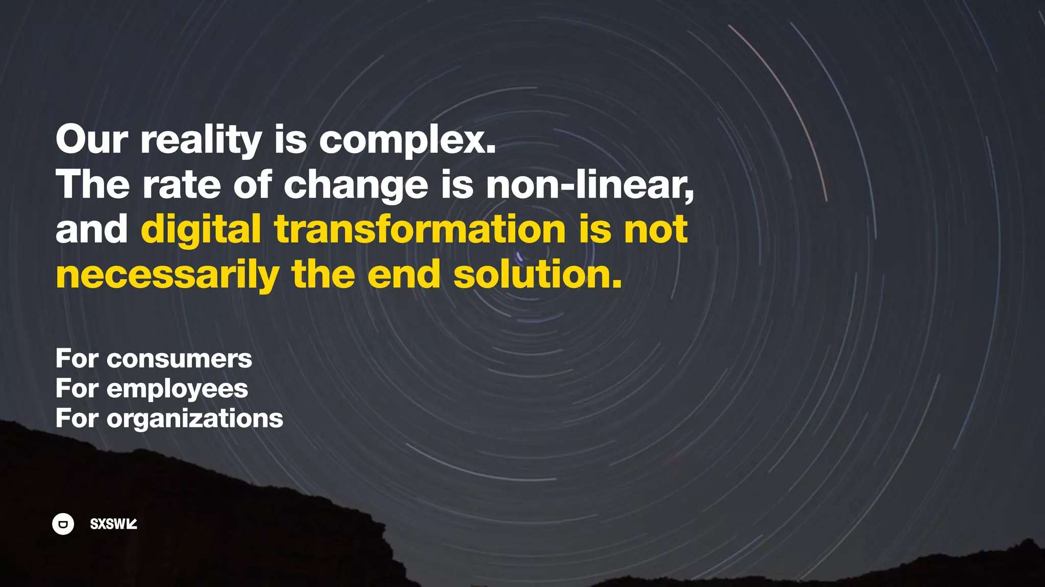 Our reality is complex.
The rate of change is non-linear,
and digital transformation is not
necessarily the end solution.
For consumers
For employees
For organizations
 