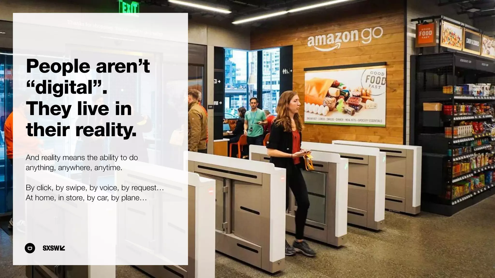People aren’t
“digital”.
They live in
their reality.
And reality means the ability to do
anything, anywhere, anytime.
By click, by swipe, by voice, by request…
At home, in store, by car, by plane…
 