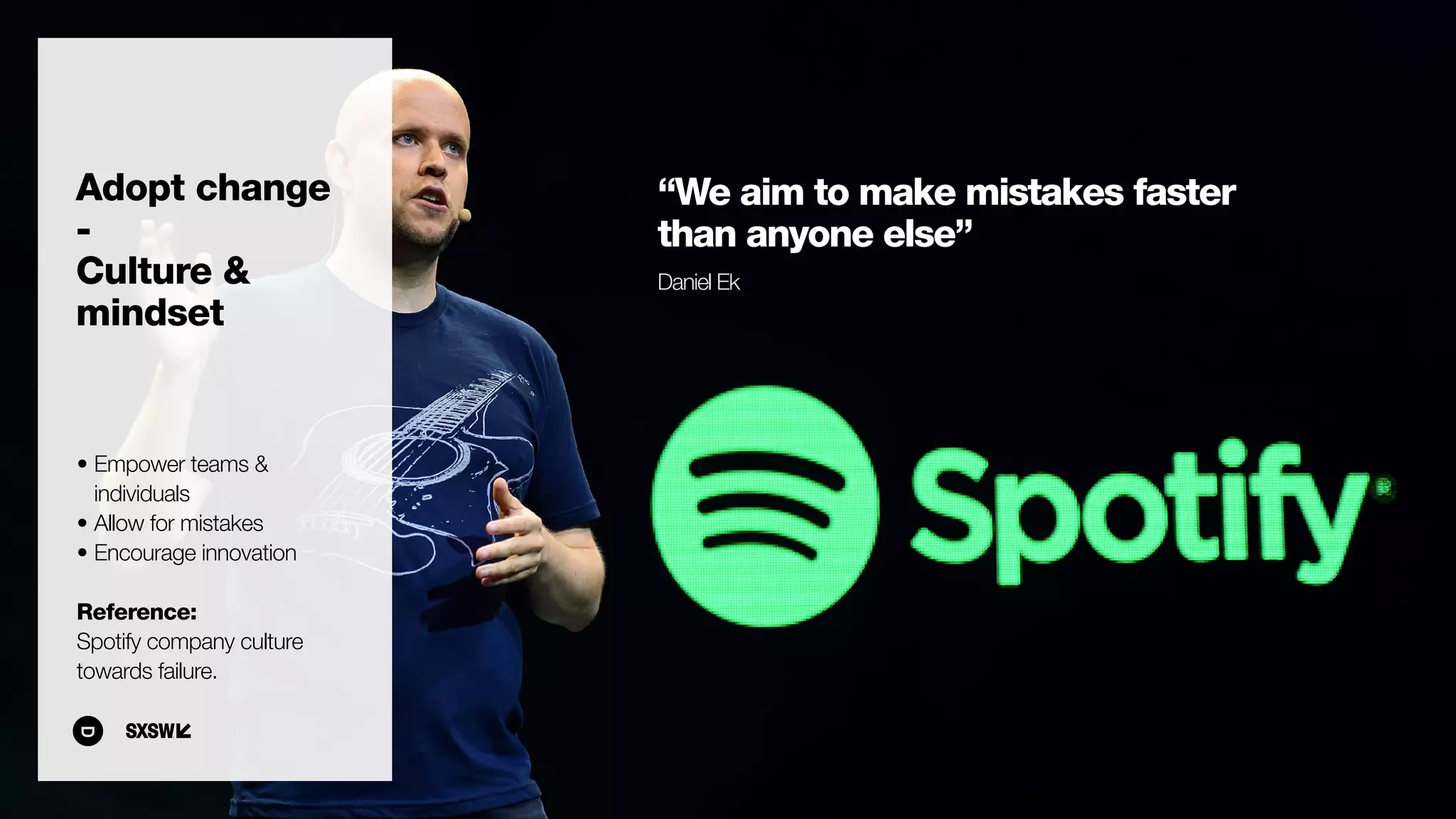 “We aim to make mistakes faster
than anyone else”
Daniel Ek
• Empower teams &
individuals
• Allow for mistakes
• Encourage innovation
Reference:  
Spotify company culture
towards failure.
Adopt change
- 
Culture &
mindset
 