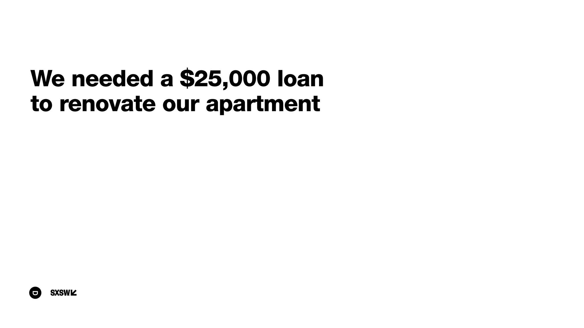 We needed a $25,000 loan
to renovate our apartment
 