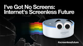 I've Got No Screens:
Internet's Screenless Future
#screenlessfuture
 