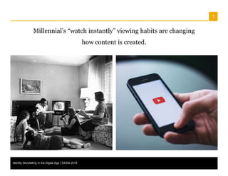 1
Millennial’s “watch instantly” viewing habits are changing
how content is created.
Identity Storytelling in the Digital ...