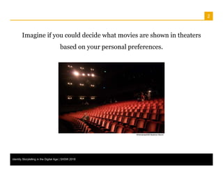 2
Imagine if you could decide what movies are shown in theaters
based on your personal preferences.
Identity Storytelling ...