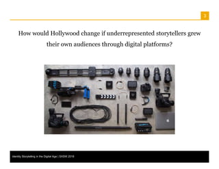 3
How would Hollywood change if underrepresented storytellers grew
their own audiences through digital platforms?
Identity...