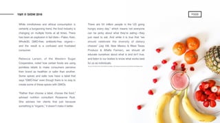 While mindfulness and ethical consumption is
certainly a burgeoning trend, the food industry is
changing on multiple fronts at all times. There
has been an explosion in fad diets—Paleo, Keto,
Whole30, GMO-free, antibiotic-free, organic—
and the result is a confused and frustrated
consumer.
Rebecca Larson, of the Western Sugar
Cooperative, noted how certain foods are using
pointless labels to make consumers perceive
their brand as healthier or safer than another.
Some spices and salts now have a label that
says “GMO-free” even though there is no way to
create some of these spices with GMOs.
“Rather than choose a label, choose the food,”
advised nutrition consultant Roseanne Rust.
She advises her clients that just because
something is “organic,” it doesn’t make it better.
There are 54 million people in the US going
hungry every day,* which means not everyone
can be picky about what they’re eating—they
just need to eat. And while it is true that “we
should celebrate the diversity of dietary
choices” (Jay Hill, New Mexico & West Texas
Produce & Alfalfa Farmer), we should all
educate ourselves about what is and isn’t true,
and listen to our bodies to know what works best
for us as individuals.
*Source: Kris Moon of the James Beard Foundation, Re-Imagining How America Can Reduce Food Waste panel
Y&R @ SXSW 2018 FOOD
 