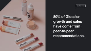 80% of Glossier
growth and sales
have come from
peer-to-peer
recommendations.
CULT BRANDS
 
