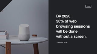 By 2020,
30% of web
browsing sessions
will be done
without a screen.
—Gartner, 2016
VOICE
 