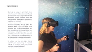 Barriers to entry are still high. Most
consumers haven’t tried or experienced VR, and
those who have, aren’t buying headse...