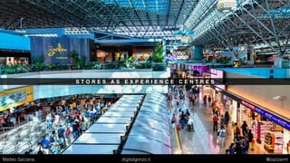 S T O R E S A S E X P E R I E N C E C E N T R E S
Matteo Sarzana digitalgonzo.it @zazzanm
 