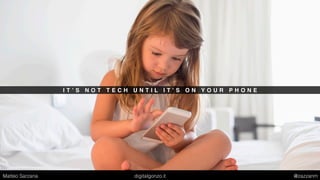 I T ’ S N O T T E C H U N T I L I T ’ S O N Y O U R P H O N E
Matteo Sarzana digitalgonzo.it @zazzanm
 