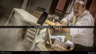 T E C H N O L O G Y S U C K S
Matteo Sarzana digitalgonzo.it @zazzanm
 