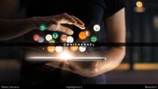 O M N I C H A N N E L
Matteo Sarzana digitalgonzo.it @zazzanm
 