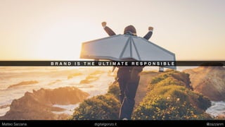 B R A N D I S T H E U L T I M A T E R E S P O N S I B L E
Matteo Sarzana digitalgonzo.it @zazzanm
 