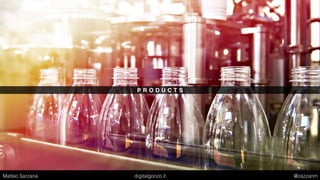 P R O D U C T S
Matteo Sarzana digitalgonzo.it @zazzanm
 