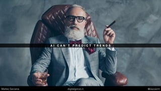 A I C A N ’ T P R E D I C T T R E N D S
Matteo Sarzana digitalgonzo.it @zazzanm
 