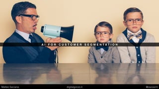 A I F O R C U S T O M E R S E G M E N T A T I O N
Matteo Sarzana digitalgonzo.it @zazzanm
 