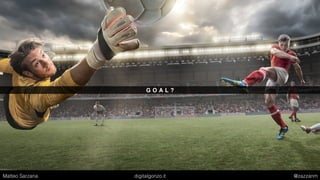 G O A L ?
Matteo Sarzana digitalgonzo.it @zazzanm
 