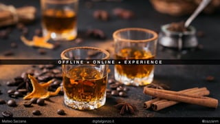 O F F L I N E = O N L I N E + E X P E R I E N C E
Matteo Sarzana digitalgonzo.it @zazzanm
 