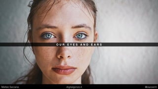 O U R E Y E S A N D E A R S
Matteo Sarzana digitalgonzo.it @zazzanm
 