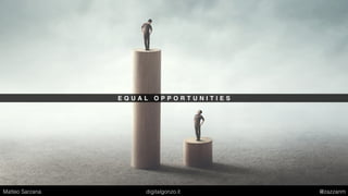 E Q U A L O P P O R T U N I T I E S
Matteo Sarzana digitalgonzo.it @zazzanm
 