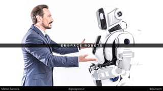 E M B R A C E R O B O T S
Matteo Sarzana digitalgonzo.it @zazzanm
 