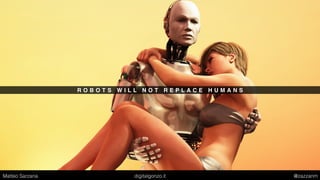 R O B O T S W I L L N O T R E P L A C E H U M A N S
Matteo Sarzana digitalgonzo.it @zazzanm
 