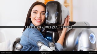 R O B O T S W I L L E M P O W E R H U M A N I T Y
Matteo Sarzana digitalgonzo.it @zazzanm
 