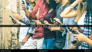 H O W A R E M I L L E N N I A L S ?
Matteo Sarzana digitalgonzo.it @zazzanm
 