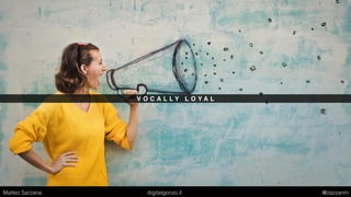 V O C A L L Y L O Y A L
Matteo Sarzana digitalgonzo.it @zazzanm
 