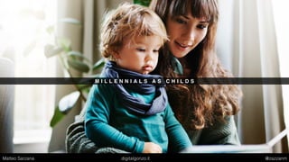 M I L L E N N I A L S A S C H I L D S
Matteo Sarzana digitalgonzo.it @zazzanm
 