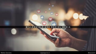 M I L L E N N I A L S A N D S O C I A L M E D I A
Matteo Sarzana digitalgonzo.it @zazzanm
 