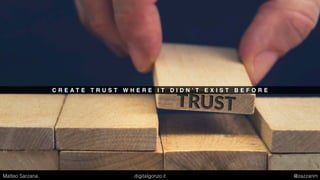 C R E A T E T R U S T W H E R E I T D I D N ’ T E X I S T B E F O R E
Matteo Sarzana digitalgonzo.it @zazzanm
 