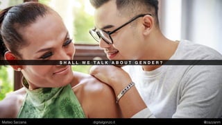 S H A L L W E T A L K A B O U T G E N D E R ?
Matteo Sarzana digitalgonzo.it @zazzanm
 