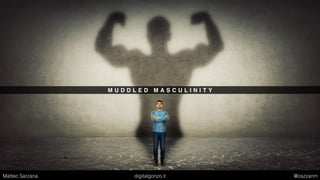 M U D D L E D M A S C U L I N I T Y
Matteo Sarzana digitalgonzo.it @zazzanm
 