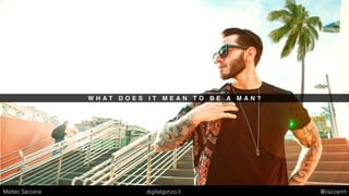 W H A T D O E S I T M E A N T O B E A M A N ?
Matteo Sarzana digitalgonzo.it @zazzanm
 