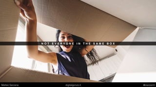 N O T E V E R Y O N E I N T H E S A M E B O X
Matteo Sarzana digitalgonzo.it @zazzanm
 