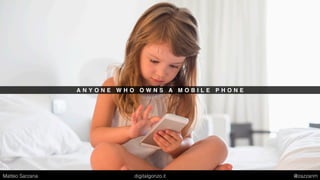 A N Y O N E W H O O W N S A M O B I L E P H O N E
Matteo Sarzana digitalgonzo.it @zazzanm
 