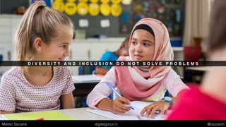 D I V E R S I T Y A N D I N C L U S I O N D O N O T S O L V E P R O B L E M S
Matteo Sarzana digitalgonzo.it @zazzanm
 