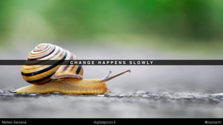 C H A N G E H A P P E N S S L O W L Y
Matteo Sarzana digitalgonzo.it @zazzanm
 