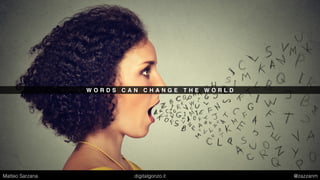 W O R D S C A N C H A N G E T H E W O R L D
Matteo Sarzana digitalgonzo.it @zazzanm
 
