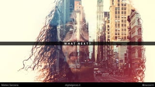 W H A T N E X T ?
Matteo Sarzana digitalgonzo.it @zazzanm
 