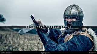 D E F I N E Y O U R P E R S O N A L B A T T L E
Matteo Sarzana digitalgonzo.it @zazzanm
 