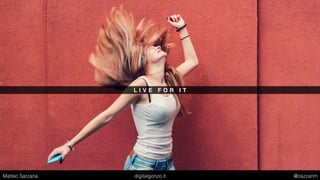 L I V E F O R I T
Matteo Sarzana digitalgonzo.it @zazzanm
 