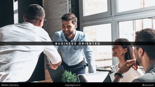 B U S I N E S S O R I E N T E D
Matteo Sarzana digitalgonzo.it @zazzanm
 