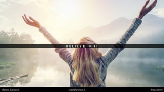 B E L I E V E I N I T
Matteo Sarzana digitalgonzo.it @zazzanm
 